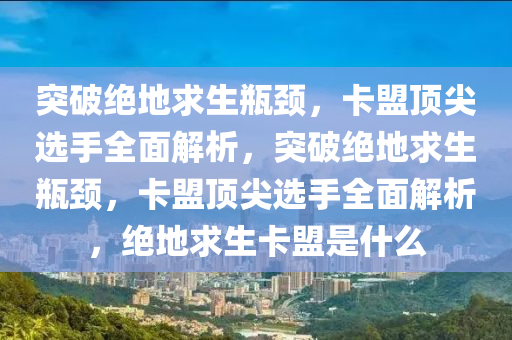 突破绝地求生瓶颈，卡盟顶尖选手全面解析，突破绝地求生瓶颈，卡盟顶尖选手全面解析，绝地求生卡盟是什么