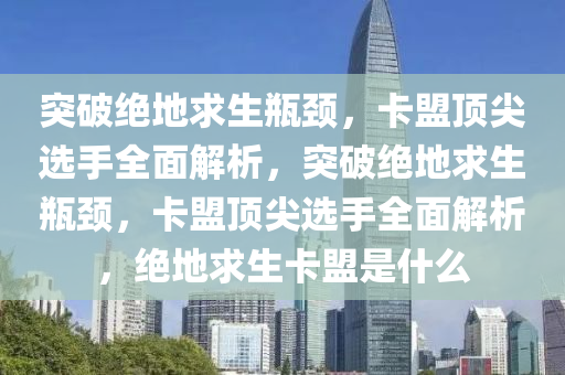 突破绝地求生瓶颈，卡盟顶尖选手全面解析，突破绝地求生瓶颈，卡盟顶尖选手全面解析，绝地求生卡盟是什么