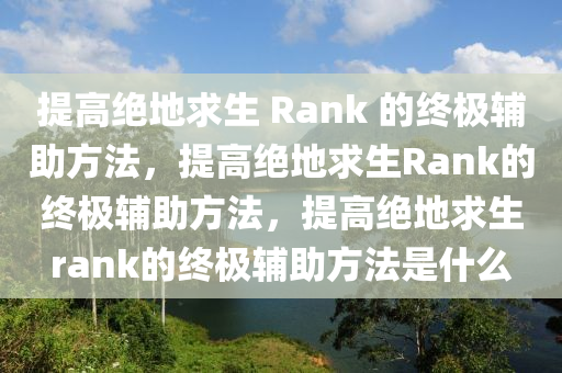 提高绝地求生 Rank 的终极辅助方法，提高绝地求生Rank的终极辅助方法，提高绝地求生rank的终极辅助方法是什么