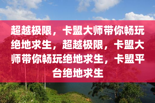 超越极限，卡盟大师带你畅玩绝地求生，超越极限，卡盟大师带你畅玩绝地求生，卡盟平台绝地求生