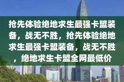 抢先体验绝地求生最强卡盟装备，战无不胜，抢先体验绝地求生最强卡盟装备，战无不胜，绝地求生卡盟全网最低价