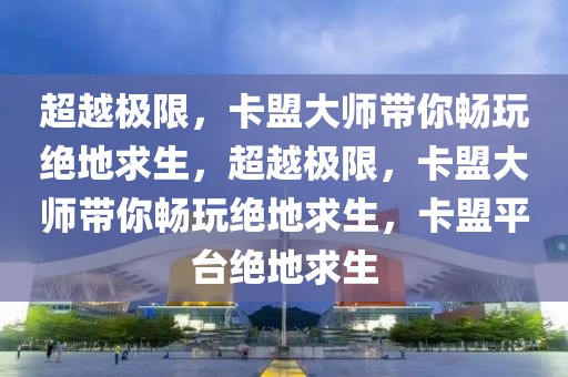 超越极限，卡盟大师带你畅玩绝地求生，超越极限，卡盟大师带你畅玩绝地求生，卡盟平台绝地求生