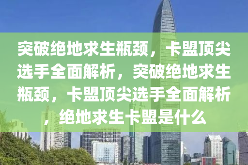 突破绝地求生瓶颈，卡盟顶尖选手全面解析，突破绝地求生瓶颈，卡盟顶尖选手全面解析，绝地求生卡盟是什么