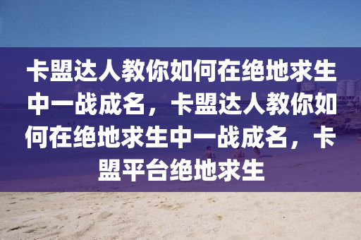 卡盟达人教你如何在绝地求生中一战成名，卡盟达人教你如何在绝地求生中一战成名，卡盟平台绝地求生
