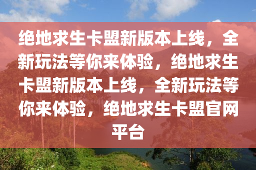 绝地求生卡盟新版本上线，全新玩法等你来体验，绝地求生卡盟新版本上线，全新玩法等你来体验，绝地求生卡盟官网平台