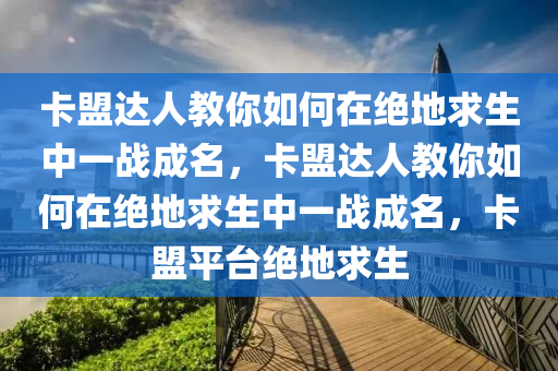 卡盟达人教你如何在绝地求生中一战成名，卡盟达人教你如何在绝地求生中一战成名，卡盟平台绝地求生