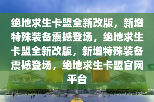 绝地求生卡盟全新改版，新增特殊装备震撼登场，绝地求生卡盟全新改版，新增特殊装备震撼登场，绝地求生卡盟官网平台