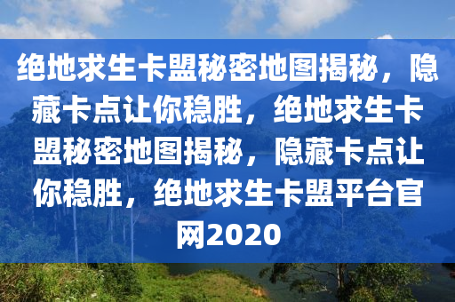 绝地求生卡盟秘密地图揭秘，隐藏卡点让你稳胜，绝地求生卡盟秘密地图揭秘，隐藏卡点让你稳胜，绝地求生卡盟平台官网2020