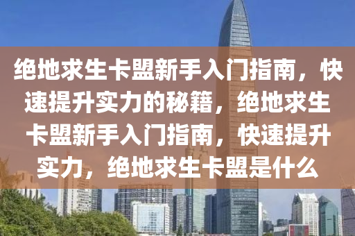 绝地求生卡盟新手入门指南，快速提升实力的秘籍，绝地求生卡盟新手入门指南，快速提升实力，绝地求生卡盟是什么