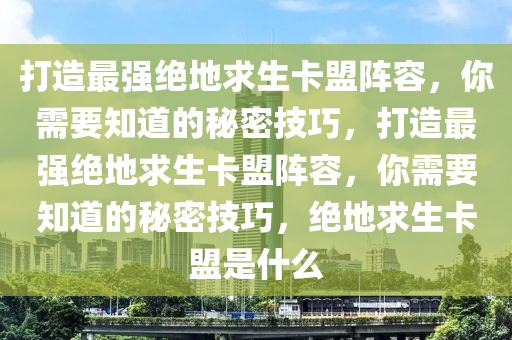 打造最强绝地求生卡盟阵容，你需要知道的秘密技巧，打造最强绝地求生卡盟阵容，你需要知道的秘密技巧，绝地求生卡盟是什么