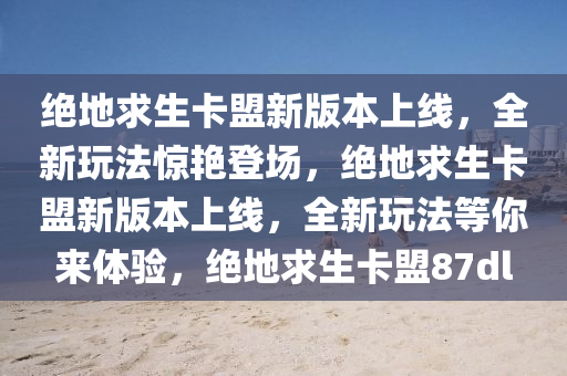 绝地求生卡盟新版本上线，全新玩法惊艳登场，绝地求生卡盟新版本上线，全新玩法等你来体验，绝地求生卡盟87dl