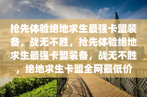抢先体验绝地求生最强卡盟装备，战无不胜，抢先体验绝地求生最强卡盟装备，战无不胜，绝地求生卡盟全网最低价