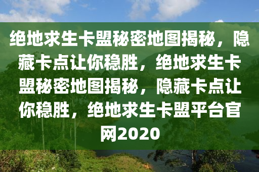 绝地求生卡盟秘密地图揭秘，隐藏卡点让你稳胜，绝地求生卡盟秘密地图揭秘，隐藏卡点让你稳胜，绝地求生卡盟平台官网2020