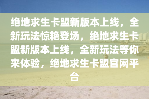 绝地求生卡盟新版本上线，全新玩法惊艳登场，绝地求生卡盟新版本上线，全新玩法等你来体验，绝地求生卡盟官网平台