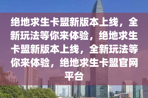 绝地求生卡盟新版本上线，全新玩法等你来体验，绝地求生卡盟新版本上线，全新玩法等你来体验，绝地求生卡盟官网平台