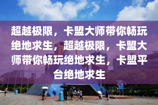 超越极限，卡盟大师带你畅玩绝地求生，超越极限，卡盟大师带你畅玩绝地求生，卡盟平台绝地求生