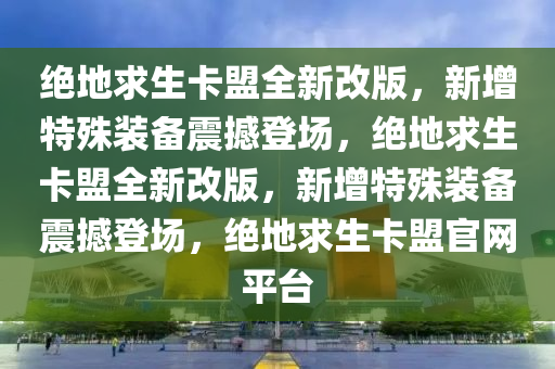 绝地求生卡盟全新改版，新增特殊装备震撼登场，绝地求生卡盟全新改版，新增特殊装备震撼登场，绝地求生卡盟官网平台