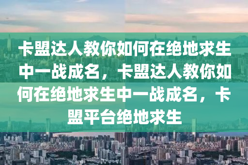 卡盟达人教你如何在绝地求生中一战成名，卡盟达人教你如何在绝地求生中一战成名，卡盟平台绝地求生