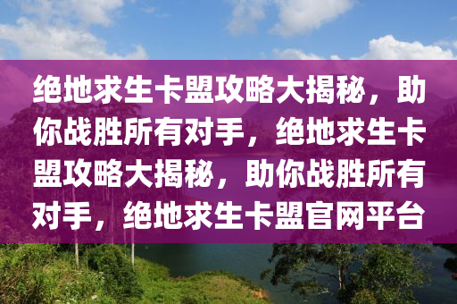 绝地求生卡盟攻略大揭秘，助你战胜所有对手，绝地求生卡盟攻略大揭秘，助你战胜所有对手，绝地求生卡盟官网平台