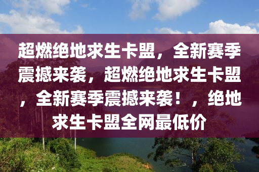 超燃绝地求生卡盟，全新赛季震撼来袭，超燃绝地求生卡盟，全新赛季震撼来袭！，绝地求生卡盟全网最低价