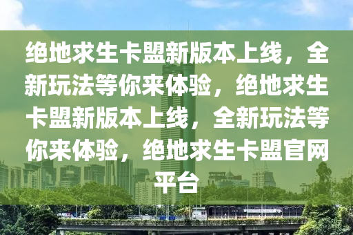绝地求生卡盟新版本上线，全新玩法等你来体验，绝地求生卡盟新版本上线，全新玩法等你来体验，绝地求生卡盟官网平台