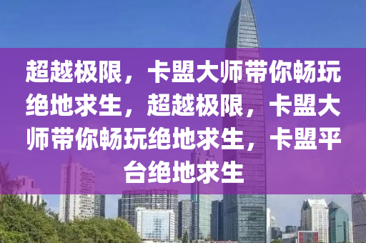 超越极限，卡盟大师带你畅玩绝地求生，超越极限，卡盟大师带你畅玩绝地求生，卡盟平台绝地求生