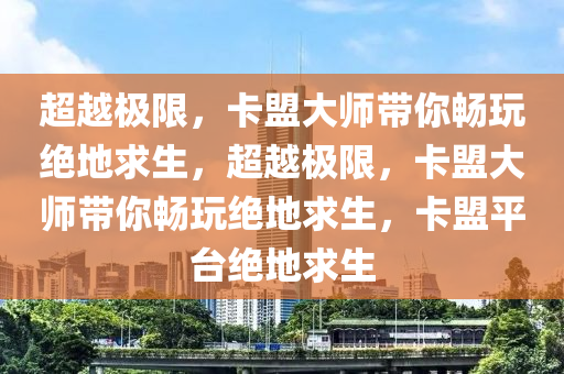 超越极限，卡盟大师带你畅玩绝地求生，超越极限，卡盟大师带你畅玩绝地求生，卡盟平台绝地求生