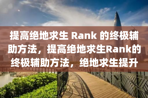 提高绝地求生 Rank 的终极辅助方法，提高绝地求生Rank的终极辅助方法，绝地求生提升