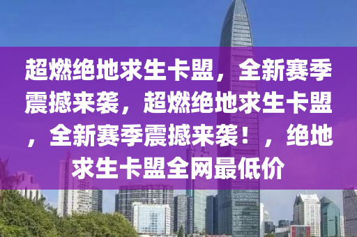 超燃绝地求生卡盟，全新赛季震撼来袭，超燃绝地求生卡盟，全新赛季震撼来袭！，绝地求生卡盟全网最低价