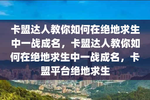卡盟达人教你如何在绝地求生中一战成名，卡盟达人教你如何在绝地求生中一战成名，卡盟平台绝地求生