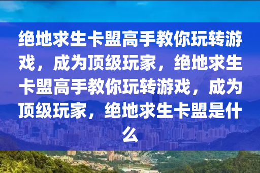 绝地求生卡盟高手教你玩转游戏，成为顶级玩家，绝地求生卡盟高手教你玩转游戏，成为顶级玩家，绝地求生卡盟是什么