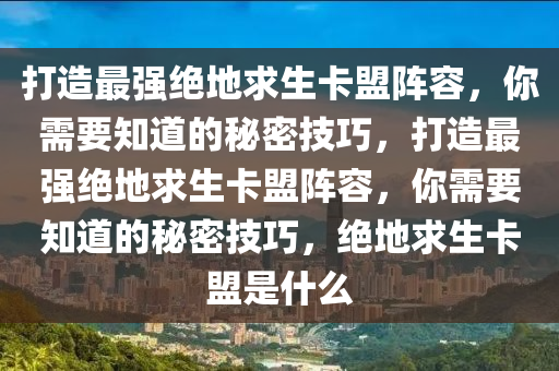 打造最强绝地求生卡盟阵容，你需要知道的秘密技巧，打造最强绝地求生卡盟阵容，你需要知道的秘密技巧，绝地求生卡盟是什么