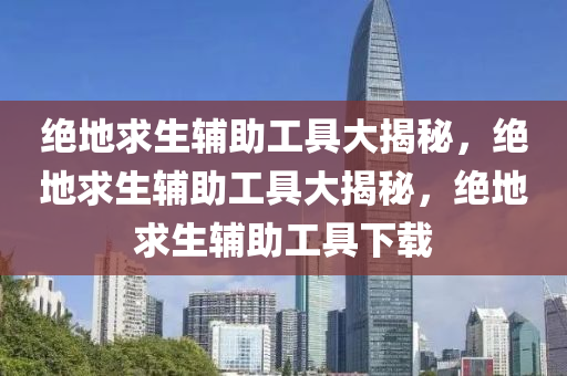 绝地求生辅助工具大揭秘，绝地求生辅助工具大揭秘，绝地求生辅助工具下载