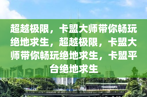 超越极限，卡盟大师带你畅玩绝地求生，超越极限，卡盟大师带你畅玩绝地求生，卡盟平台绝地求生