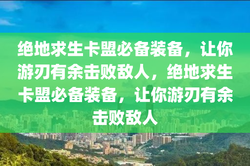 绝地求生卡盟必备装备，让你游刃有余击败敌人，绝地求生卡盟必备装备，让你游刃有余击败敌人