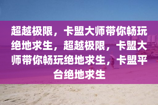 超越极限，卡盟大师带你畅玩绝地求生，超越极限，卡盟大师带你畅玩绝地求生，卡盟平台绝地求生