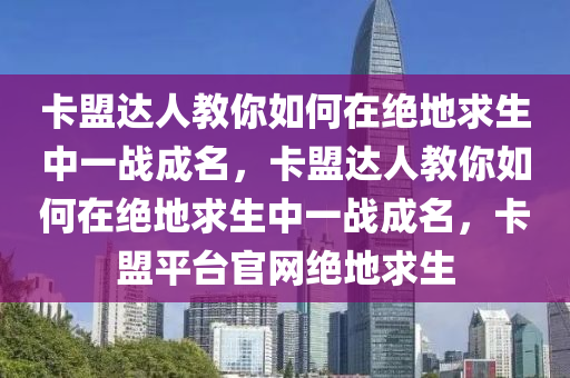 卡盟达人教你如何在绝地求生中一战成名，卡盟达人教你如何在绝地求生中一战成名，卡盟平台官网绝地求生