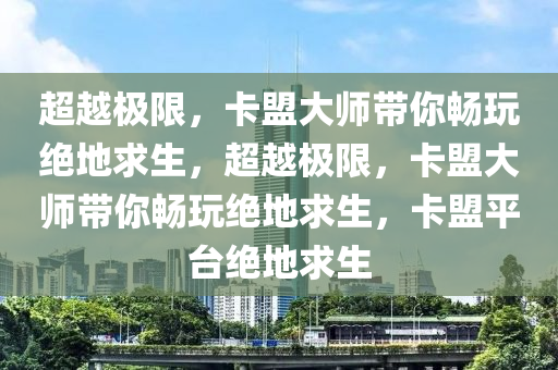 超越极限，卡盟大师带你畅玩绝地求生，超越极限，卡盟大师带你畅玩绝地求生，卡盟平台绝地求生