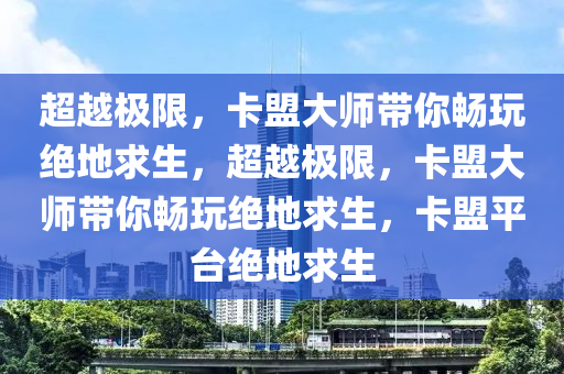 超越极限，卡盟大师带你畅玩绝地求生，超越极限，卡盟大师带你畅玩绝地求生，卡盟平台绝地求生