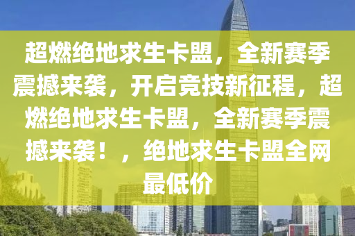 超燃绝地求生卡盟，全新赛季震撼来袭，开启竞技新征程，超燃绝地求生卡盟，全新赛季震撼来袭！，绝地求生卡盟全网最低价