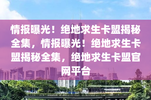 情报曝光！绝地求生卡盟揭秘全集，情报曝光！绝地求生卡盟揭秘全集，绝地求生卡盟官网平台