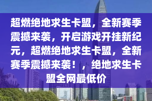 超燃绝地求生卡盟，全新赛季震撼来袭，开启游戏开挂新纪元，超燃绝地求生卡盟，全新赛季震撼来袭！，绝地求生卡盟全网最低价