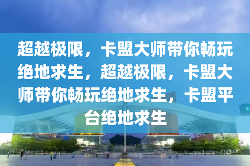 超越极限，卡盟大师带你畅玩绝地求生，超越极限，卡盟大师带你畅玩绝地求生，卡盟平台绝地求生