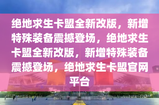 绝地求生卡盟全新改版，新增特殊装备震撼登场，绝地求生卡盟全新改版，新增特殊装备震撼登场，绝地求生卡盟官网平台