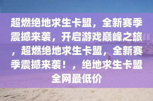 超燃绝地求生卡盟，全新赛季震撼来袭，开启游戏巅峰之旅，超燃绝地求生卡盟，全新赛季震撼来袭！，绝地求生卡盟全网最低价